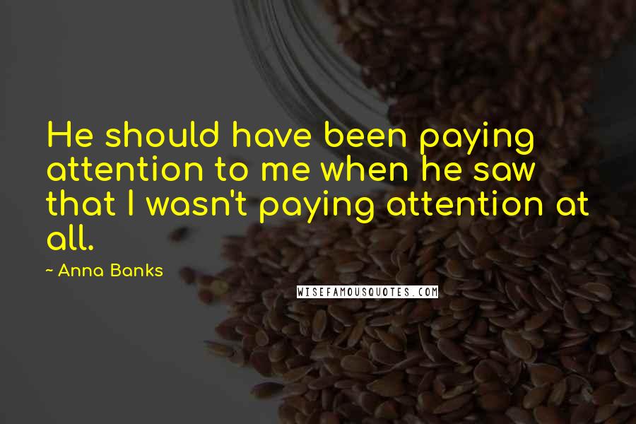 Anna Banks Quotes: He should have been paying attention to me when he saw that I wasn't paying attention at all.