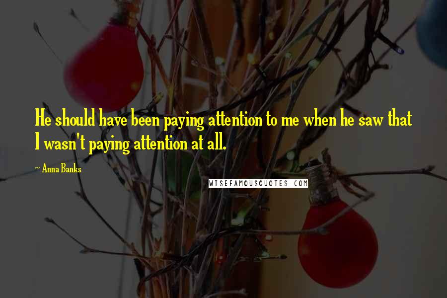 Anna Banks Quotes: He should have been paying attention to me when he saw that I wasn't paying attention at all.