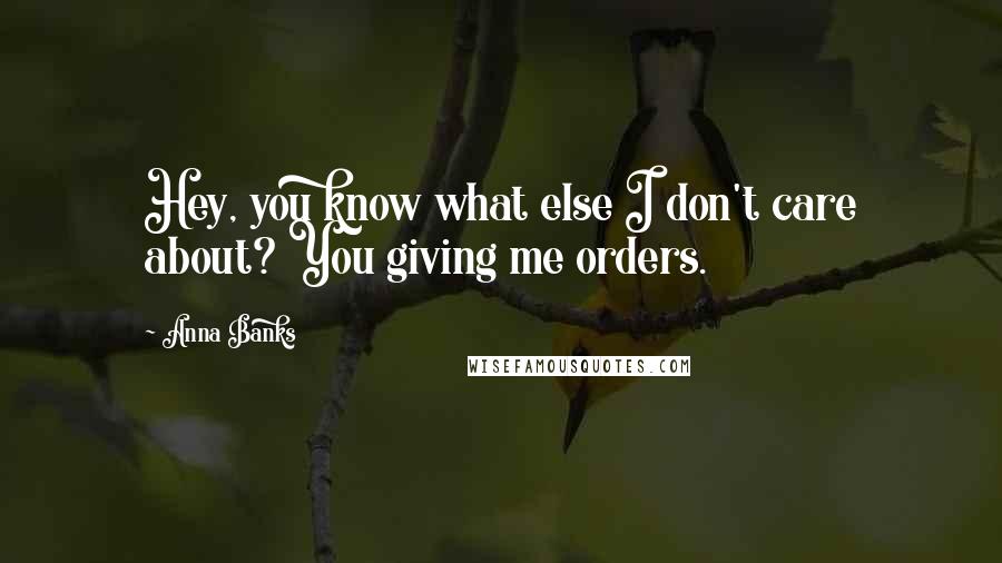 Anna Banks Quotes: Hey, you know what else I don't care about? You giving me orders.