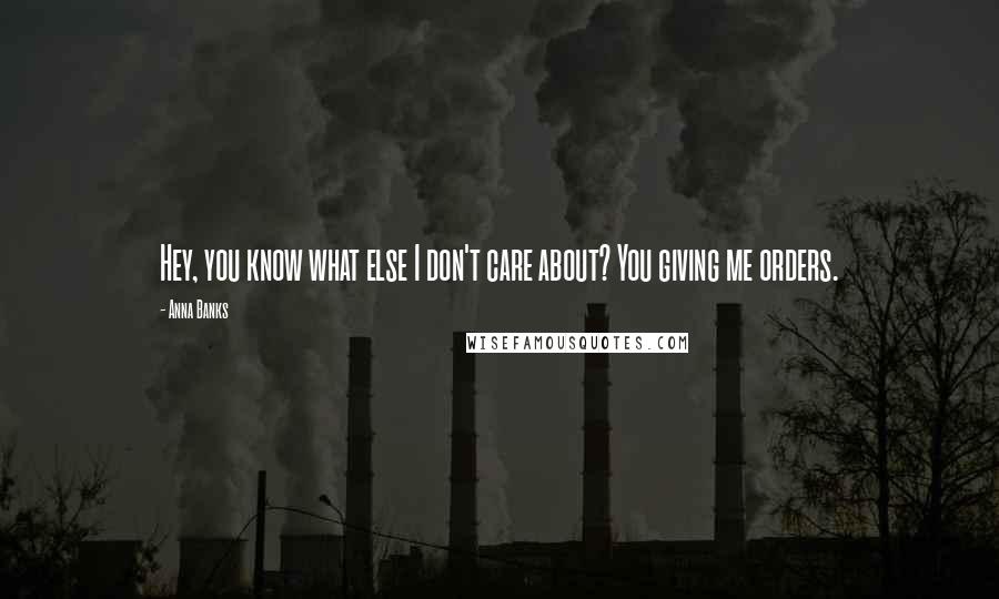 Anna Banks Quotes: Hey, you know what else I don't care about? You giving me orders.
