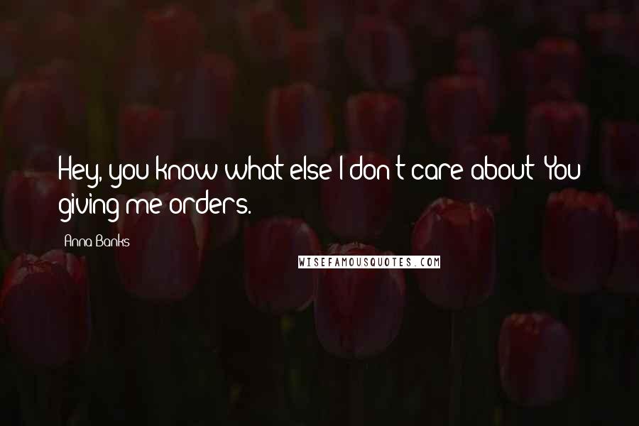 Anna Banks Quotes: Hey, you know what else I don't care about? You giving me orders.