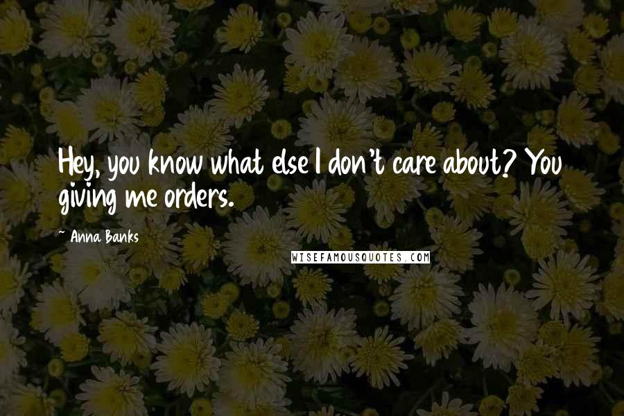 Anna Banks Quotes: Hey, you know what else I don't care about? You giving me orders.