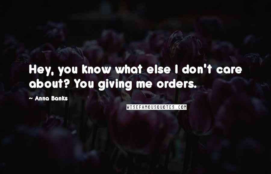 Anna Banks Quotes: Hey, you know what else I don't care about? You giving me orders.