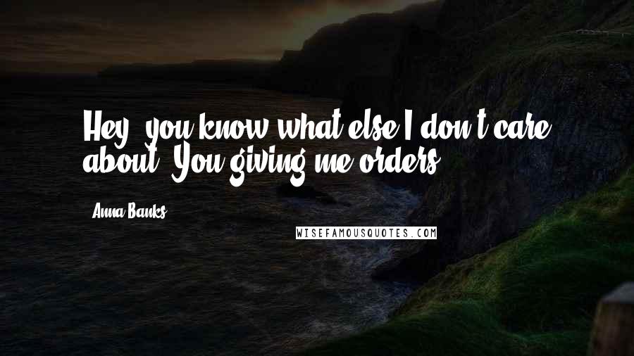 Anna Banks Quotes: Hey, you know what else I don't care about? You giving me orders.