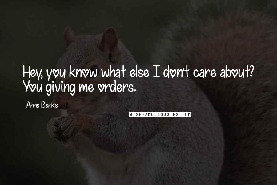 Anna Banks Quotes: Hey, you know what else I don't care about? You giving me orders.