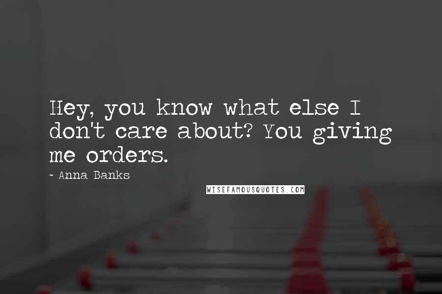 Anna Banks Quotes: Hey, you know what else I don't care about? You giving me orders.