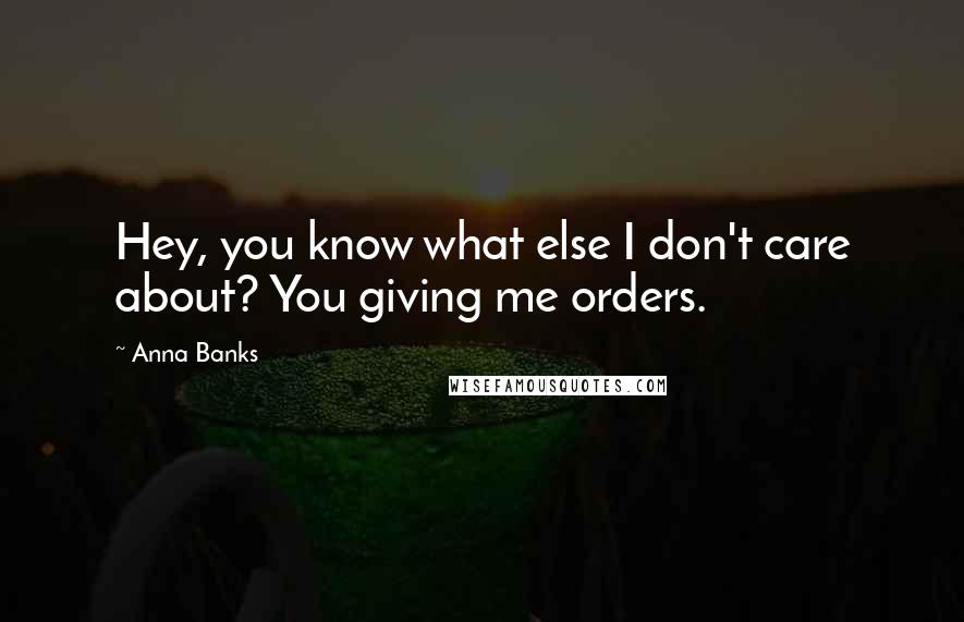 Anna Banks Quotes: Hey, you know what else I don't care about? You giving me orders.