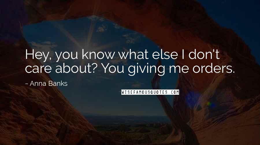 Anna Banks Quotes: Hey, you know what else I don't care about? You giving me orders.