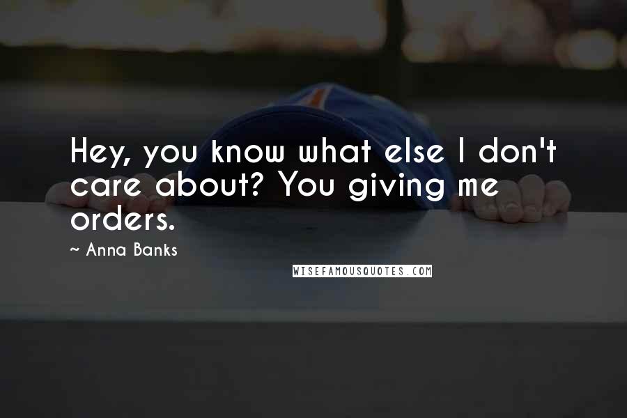 Anna Banks Quotes: Hey, you know what else I don't care about? You giving me orders.