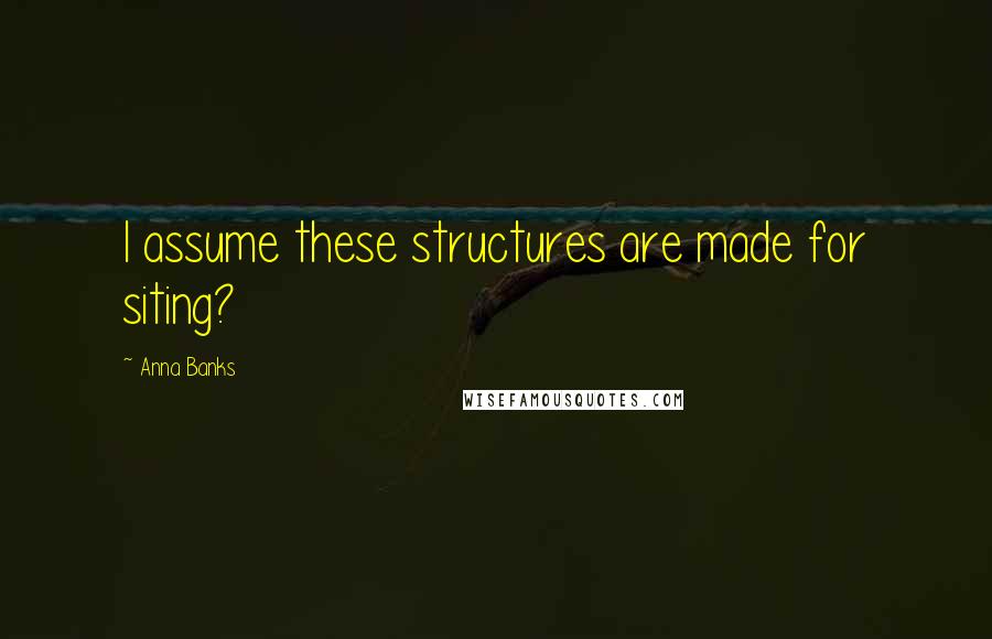 Anna Banks Quotes: I assume these structures are made for siting?