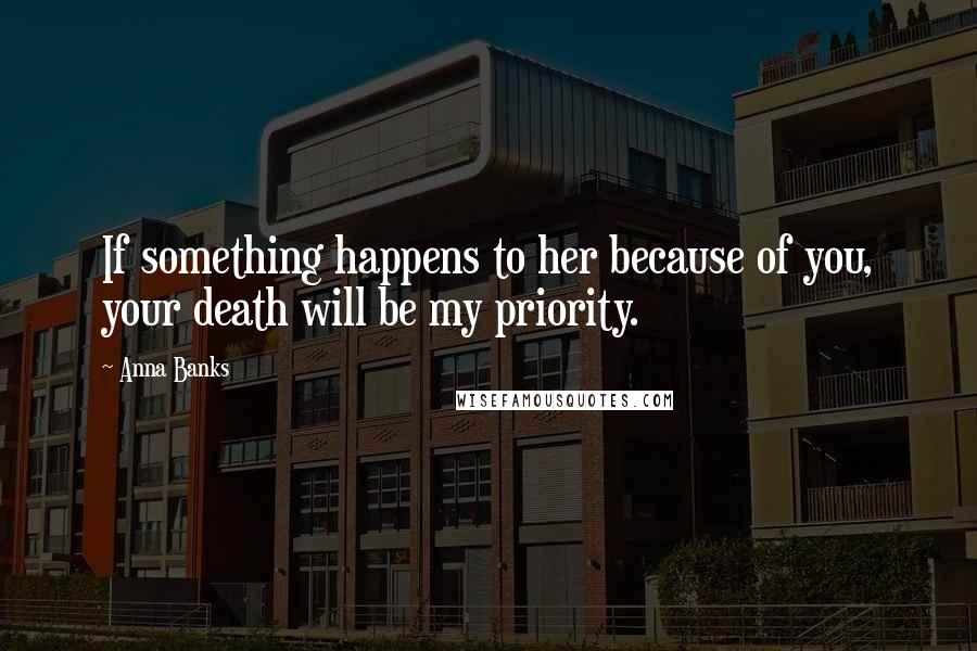 Anna Banks Quotes: If something happens to her because of you, your death will be my priority.