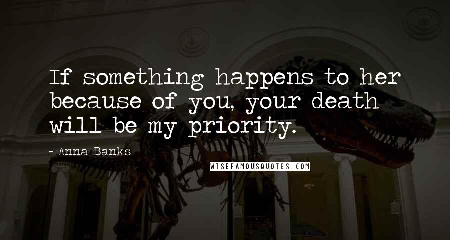 Anna Banks Quotes: If something happens to her because of you, your death will be my priority.