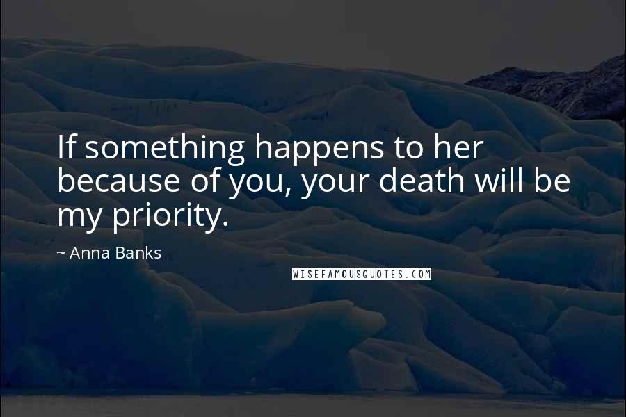 Anna Banks Quotes: If something happens to her because of you, your death will be my priority.