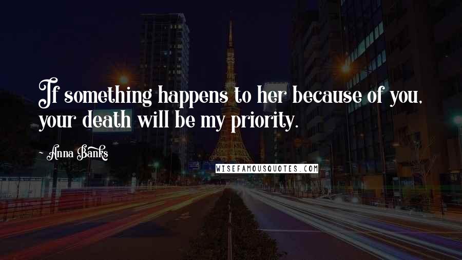 Anna Banks Quotes: If something happens to her because of you, your death will be my priority.