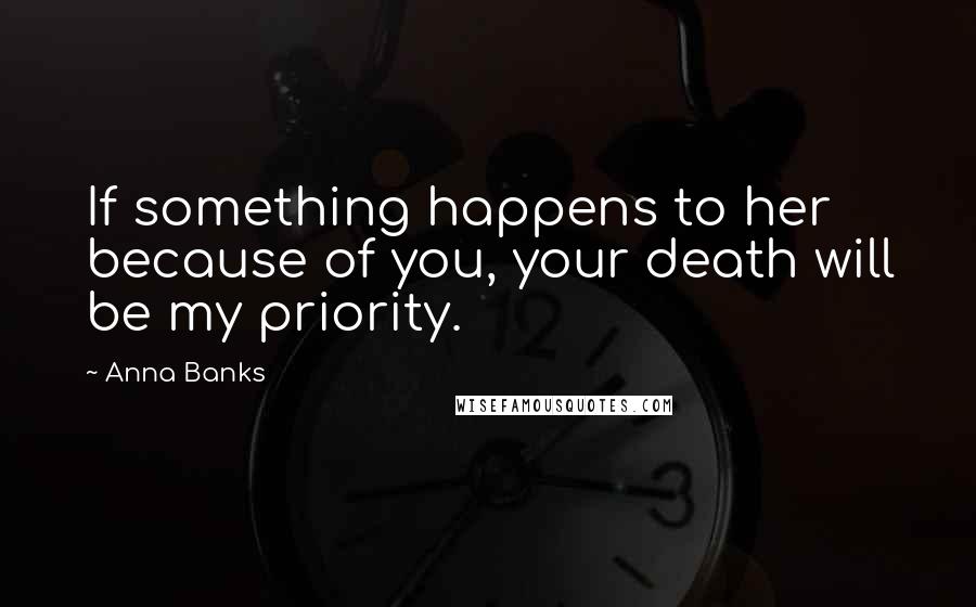 Anna Banks Quotes: If something happens to her because of you, your death will be my priority.