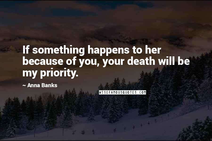 Anna Banks Quotes: If something happens to her because of you, your death will be my priority.