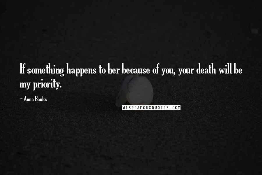 Anna Banks Quotes: If something happens to her because of you, your death will be my priority.