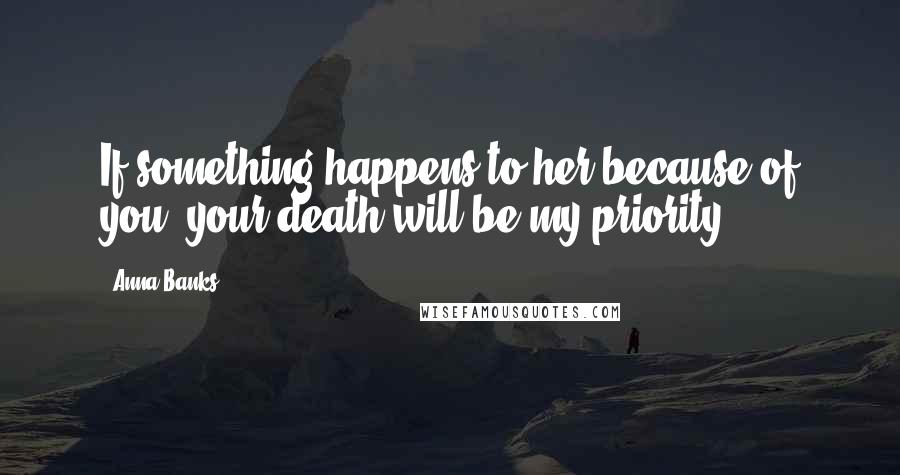 Anna Banks Quotes: If something happens to her because of you, your death will be my priority.