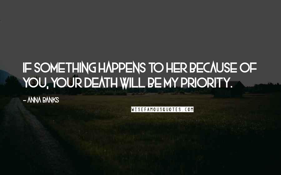 Anna Banks Quotes: If something happens to her because of you, your death will be my priority.