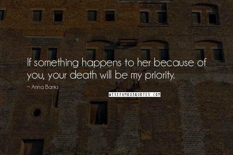 Anna Banks Quotes: If something happens to her because of you, your death will be my priority.