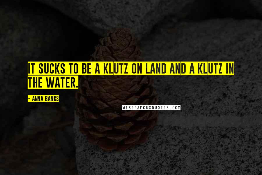 Anna Banks Quotes: It sucks to be a klutz on land and a klutz in the water.