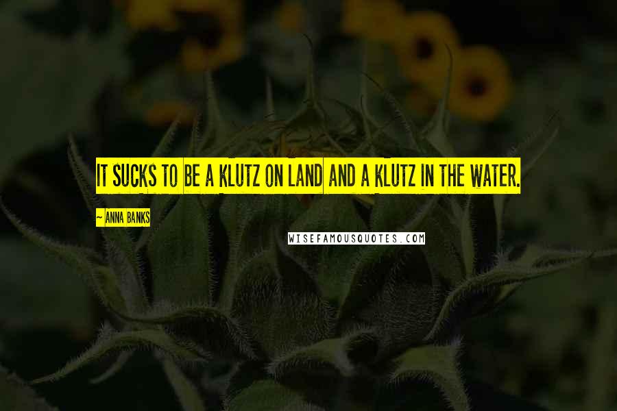 Anna Banks Quotes: It sucks to be a klutz on land and a klutz in the water.