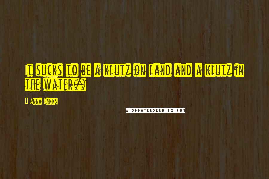 Anna Banks Quotes: It sucks to be a klutz on land and a klutz in the water.