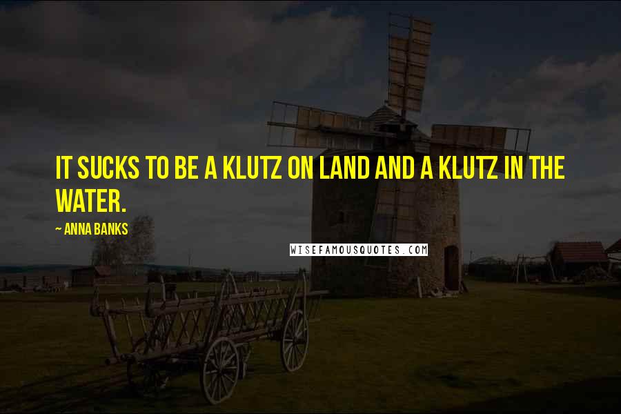 Anna Banks Quotes: It sucks to be a klutz on land and a klutz in the water.