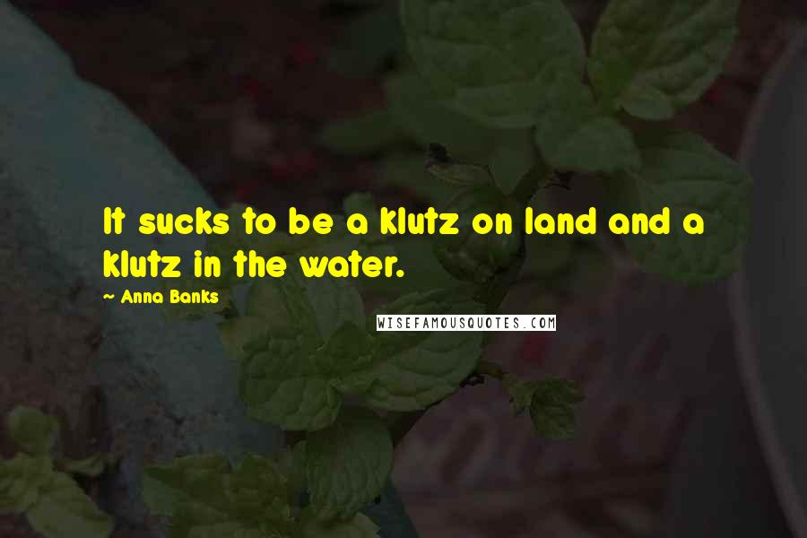 Anna Banks Quotes: It sucks to be a klutz on land and a klutz in the water.