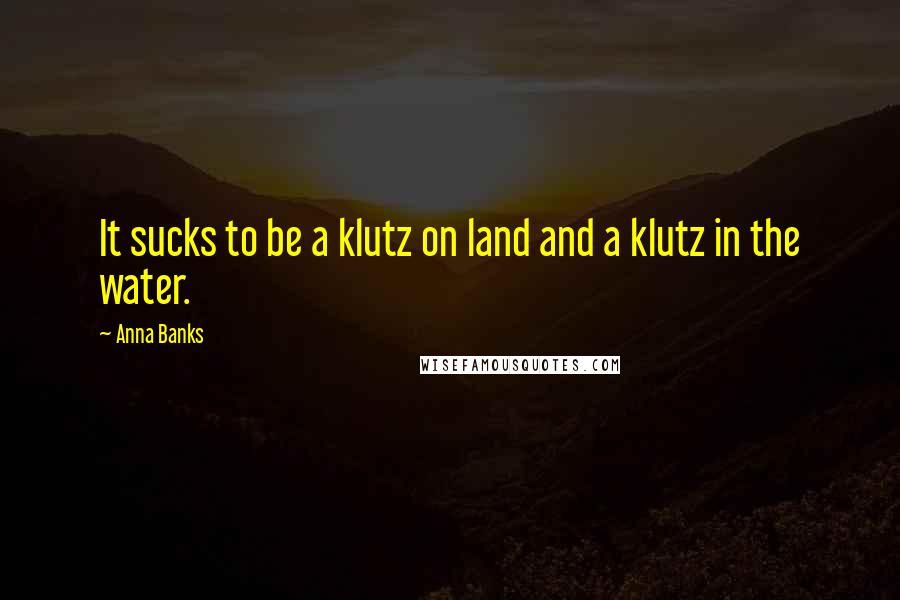 Anna Banks Quotes: It sucks to be a klutz on land and a klutz in the water.