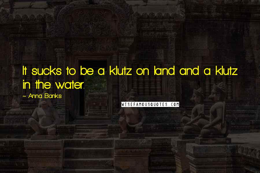 Anna Banks Quotes: It sucks to be a klutz on land and a klutz in the water.