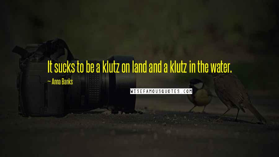 Anna Banks Quotes: It sucks to be a klutz on land and a klutz in the water.