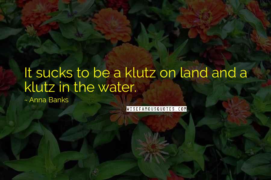 Anna Banks Quotes: It sucks to be a klutz on land and a klutz in the water.