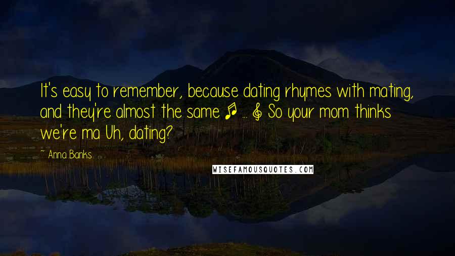 Anna Banks Quotes: It's easy to remember, because dating rhymes with mating, and they're almost the same [ ... ] So your mom thinks we're ma Uh, dating?