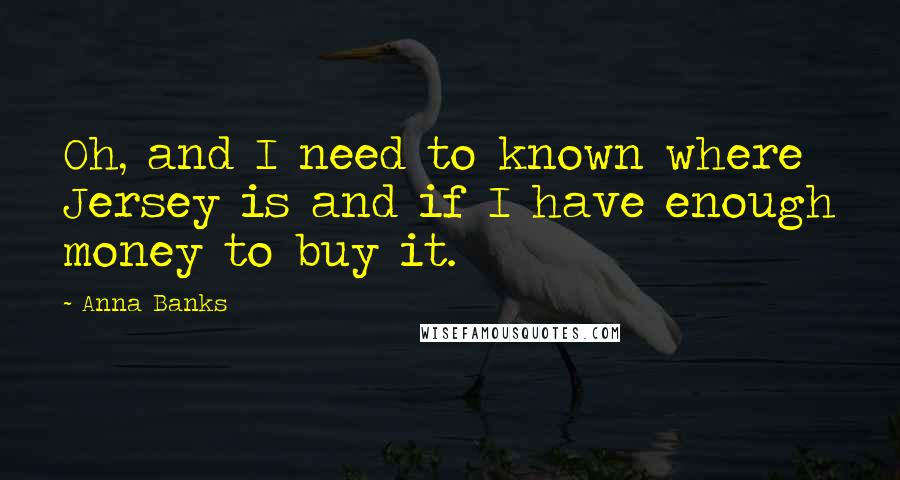 Anna Banks Quotes: Oh, and I need to known where Jersey is and if I have enough money to buy it.