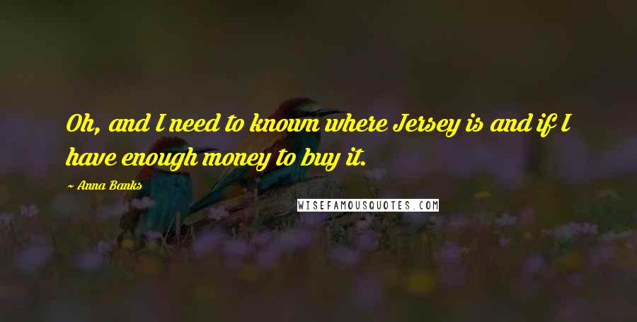 Anna Banks Quotes: Oh, and I need to known where Jersey is and if I have enough money to buy it.