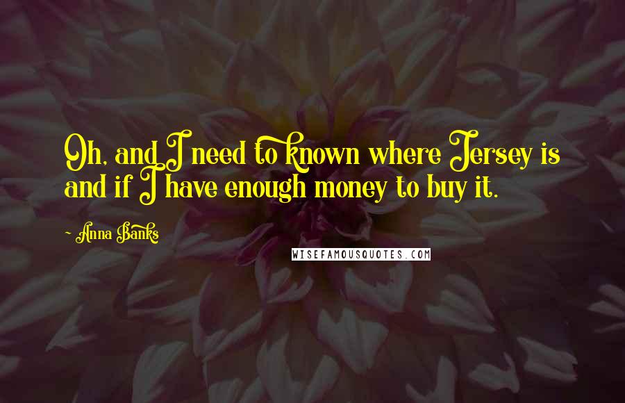 Anna Banks Quotes: Oh, and I need to known where Jersey is and if I have enough money to buy it.