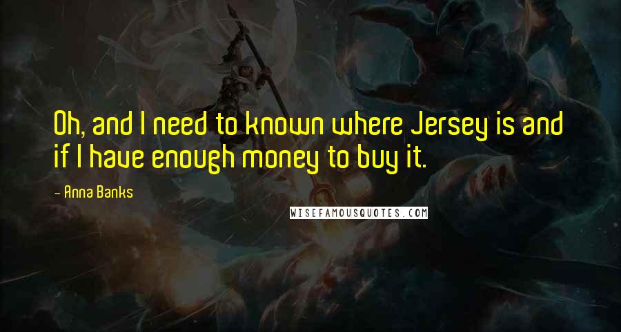 Anna Banks Quotes: Oh, and I need to known where Jersey is and if I have enough money to buy it.