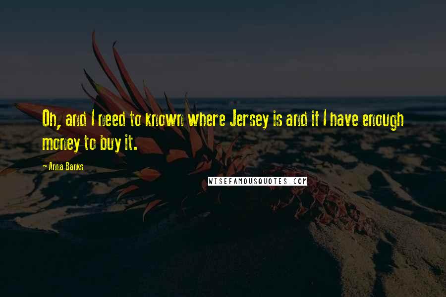 Anna Banks Quotes: Oh, and I need to known where Jersey is and if I have enough money to buy it.