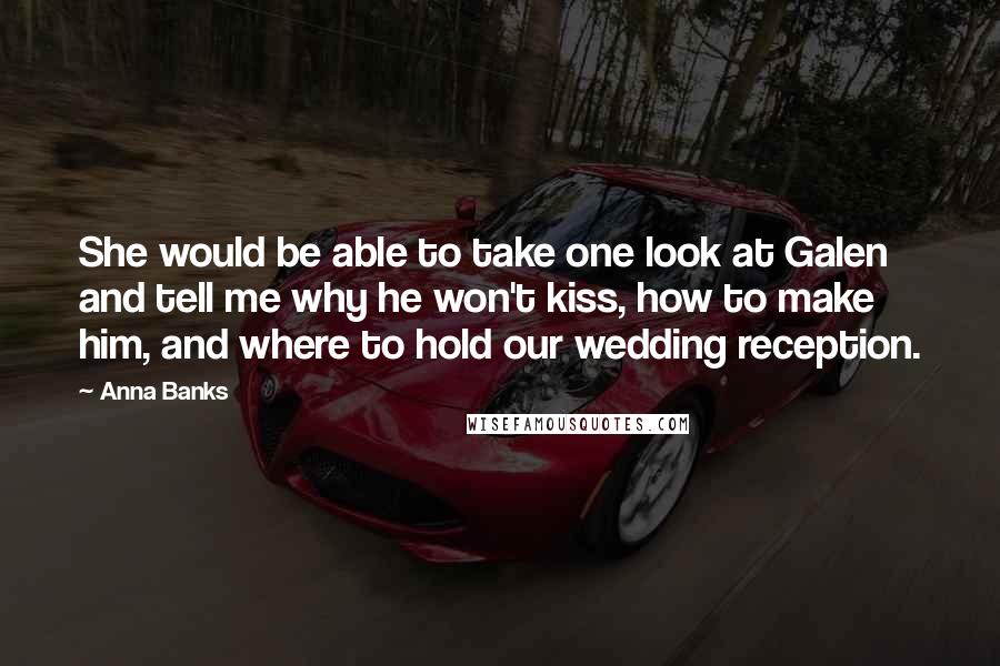 Anna Banks Quotes: She would be able to take one look at Galen and tell me why he won't kiss, how to make him, and where to hold our wedding reception.