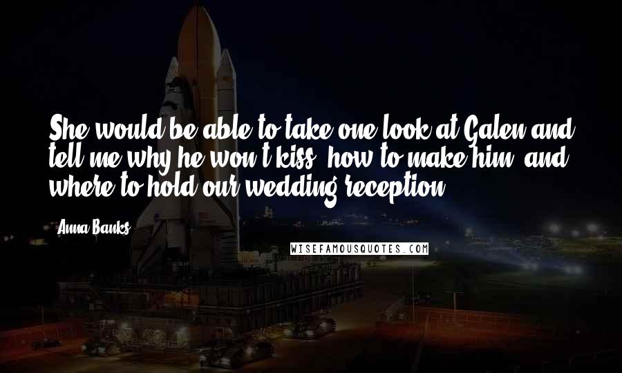 Anna Banks Quotes: She would be able to take one look at Galen and tell me why he won't kiss, how to make him, and where to hold our wedding reception.