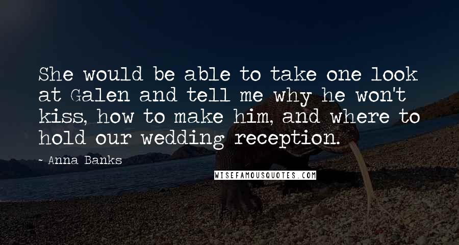 Anna Banks Quotes: She would be able to take one look at Galen and tell me why he won't kiss, how to make him, and where to hold our wedding reception.