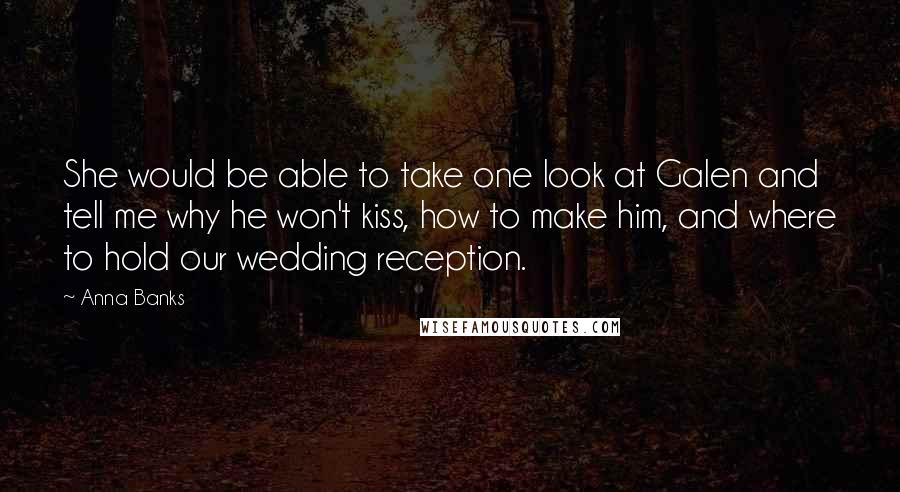 Anna Banks Quotes: She would be able to take one look at Galen and tell me why he won't kiss, how to make him, and where to hold our wedding reception.