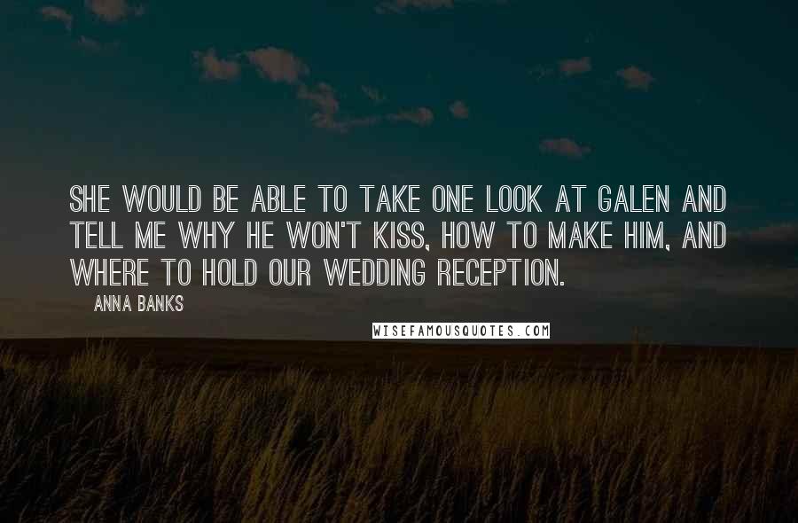 Anna Banks Quotes: She would be able to take one look at Galen and tell me why he won't kiss, how to make him, and where to hold our wedding reception.