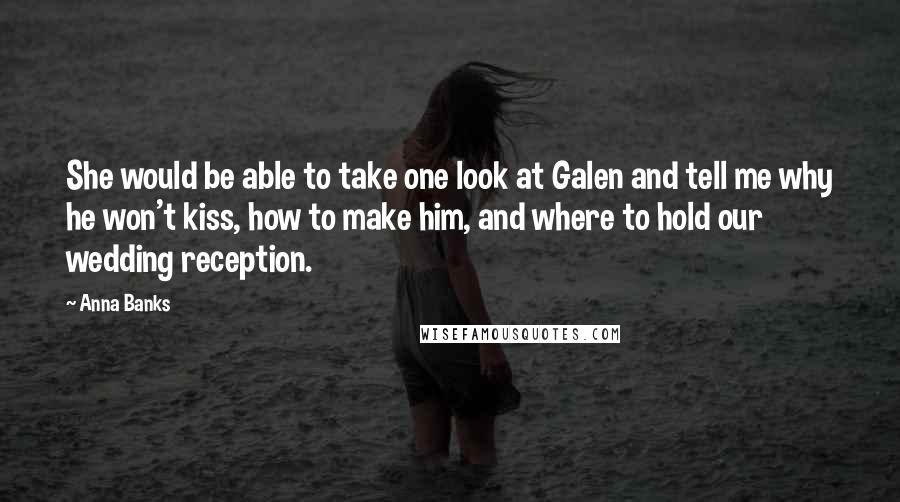 Anna Banks Quotes: She would be able to take one look at Galen and tell me why he won't kiss, how to make him, and where to hold our wedding reception.