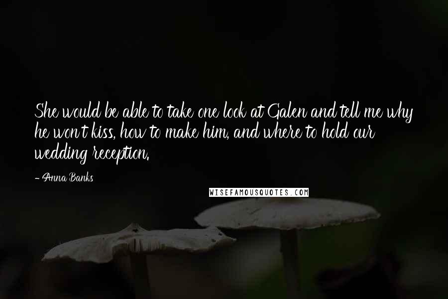 Anna Banks Quotes: She would be able to take one look at Galen and tell me why he won't kiss, how to make him, and where to hold our wedding reception.