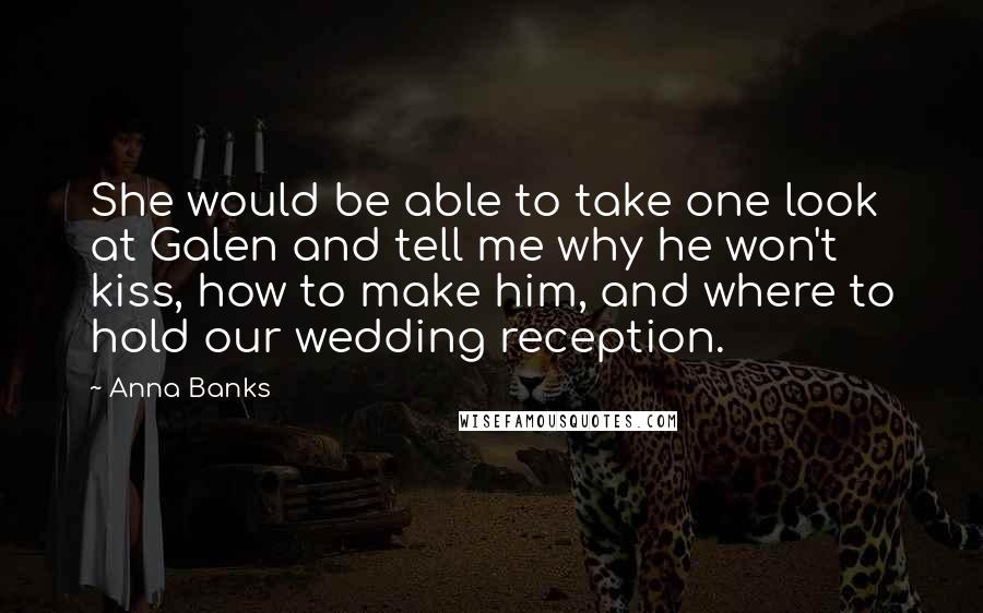 Anna Banks Quotes: She would be able to take one look at Galen and tell me why he won't kiss, how to make him, and where to hold our wedding reception.