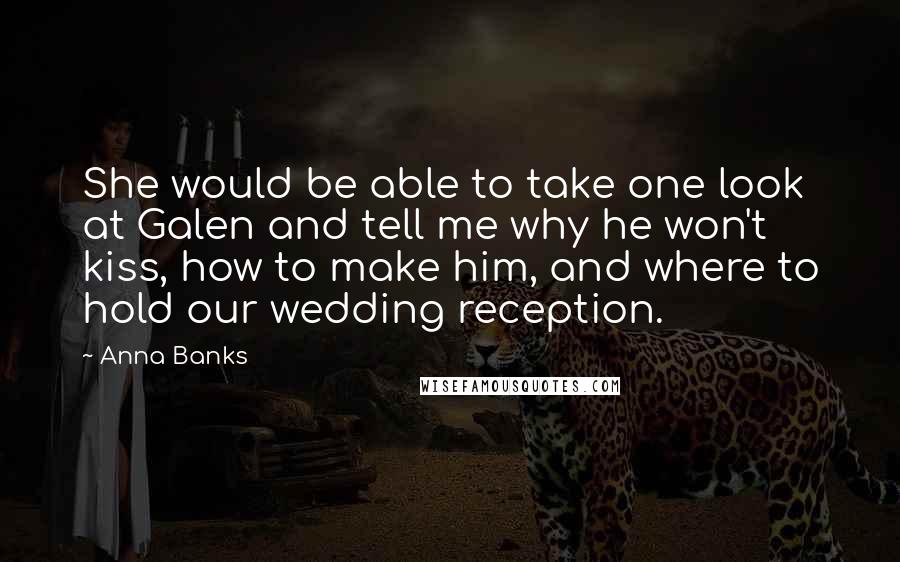 Anna Banks Quotes: She would be able to take one look at Galen and tell me why he won't kiss, how to make him, and where to hold our wedding reception.