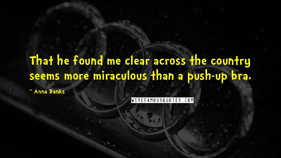 Anna Banks Quotes: That he found me clear across the country seems more miraculous than a push-up bra.