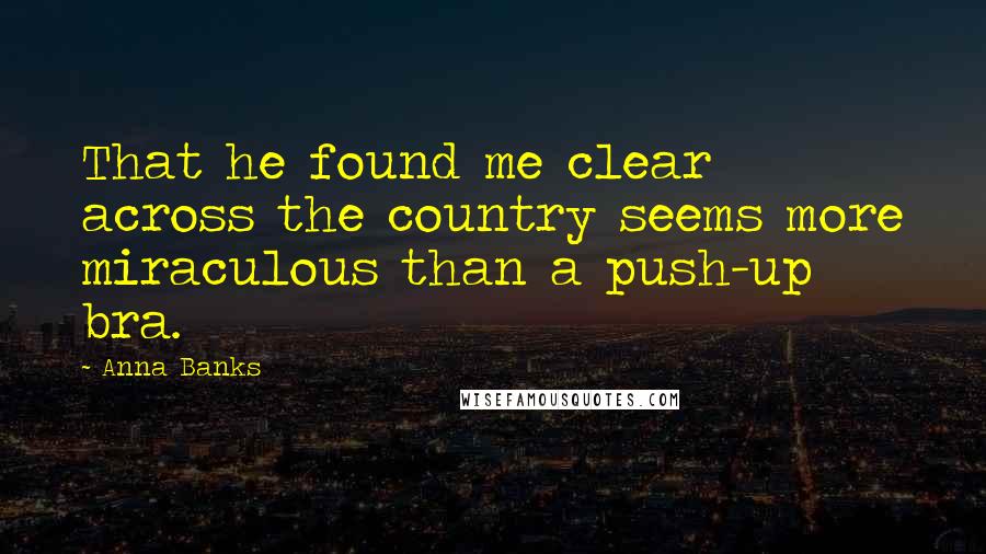 Anna Banks Quotes: That he found me clear across the country seems more miraculous than a push-up bra.